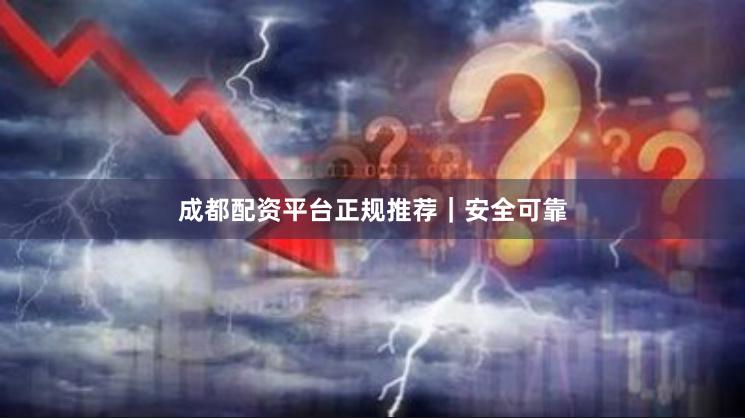成都配资平台正规推荐｜安全可靠