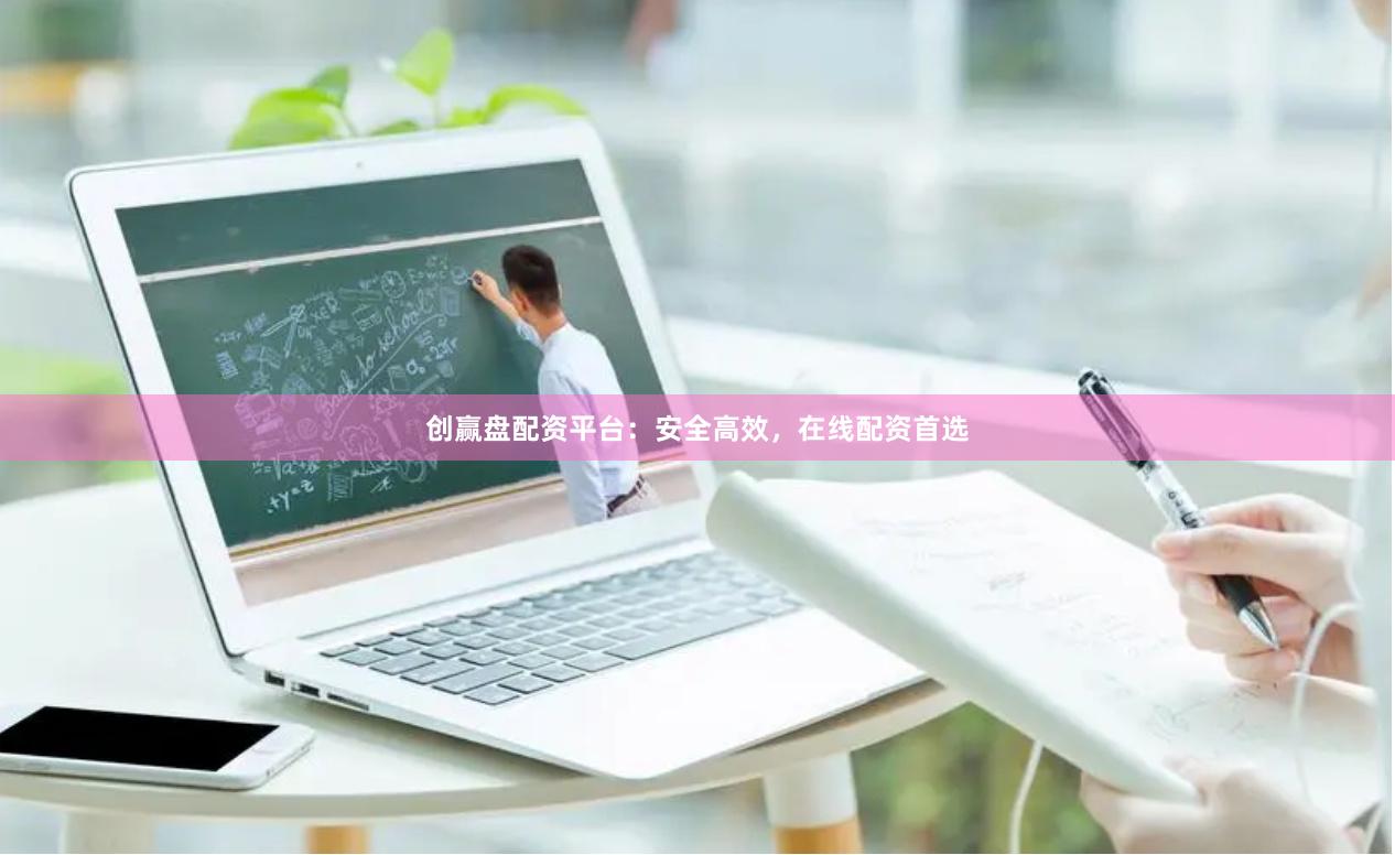 创赢盘配资平台:安全高效,在线配资首选