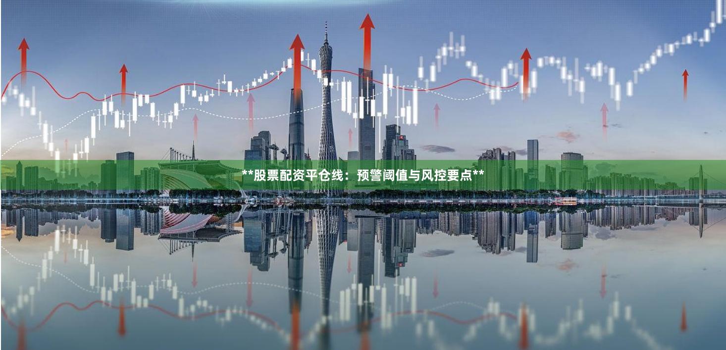 **股票配资平仓线:预警阈值与风控要点**