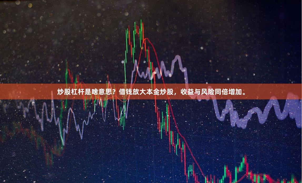 炒股杠杆是啥意思?借钱放大本金炒股,收益与风险同倍增加。