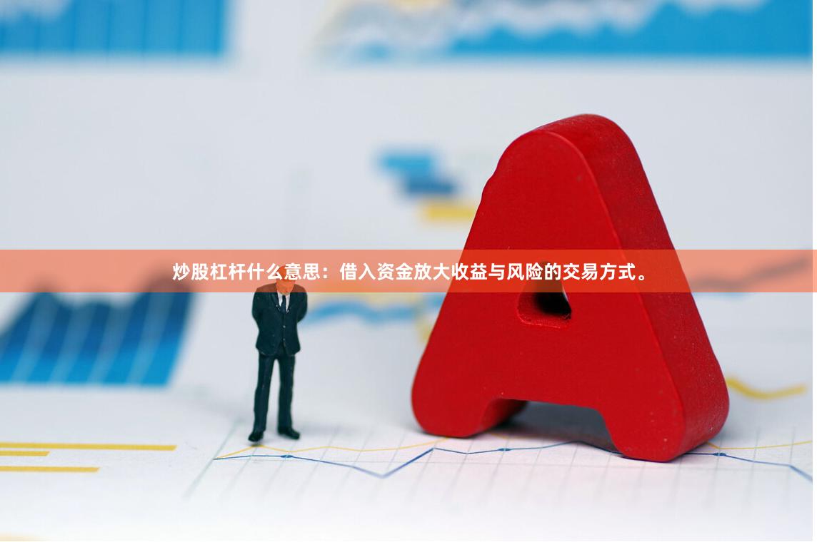 炒股杠杆什么意思:借入资金放大收益与风险的交易方式。