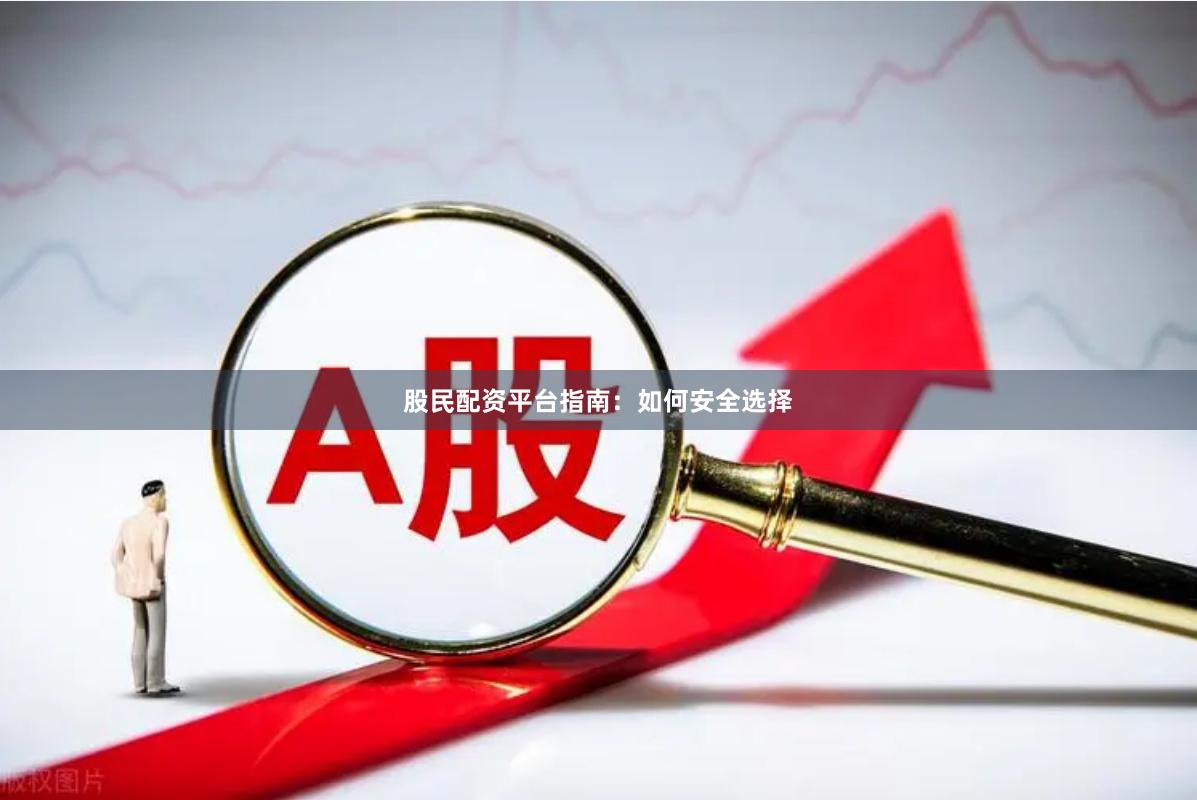 股民配资平台指南：如何安全选择