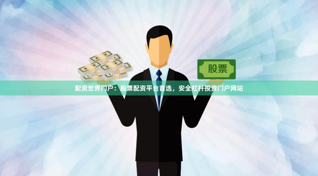 配资世界门户：股票配资平台首选，安全杠杆投资门户网站