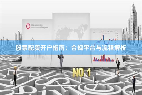 股票配资开户指南:合规平台与流程解析