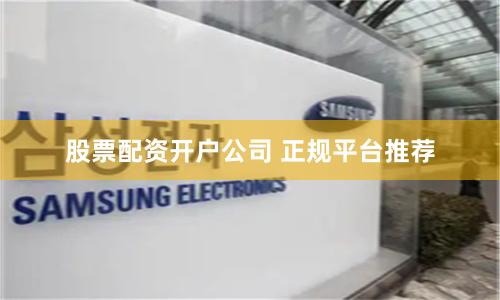 股票配资开户公司 正规平台推荐