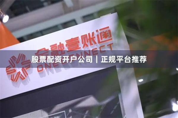 股票配资开户公司|正规平台推荐