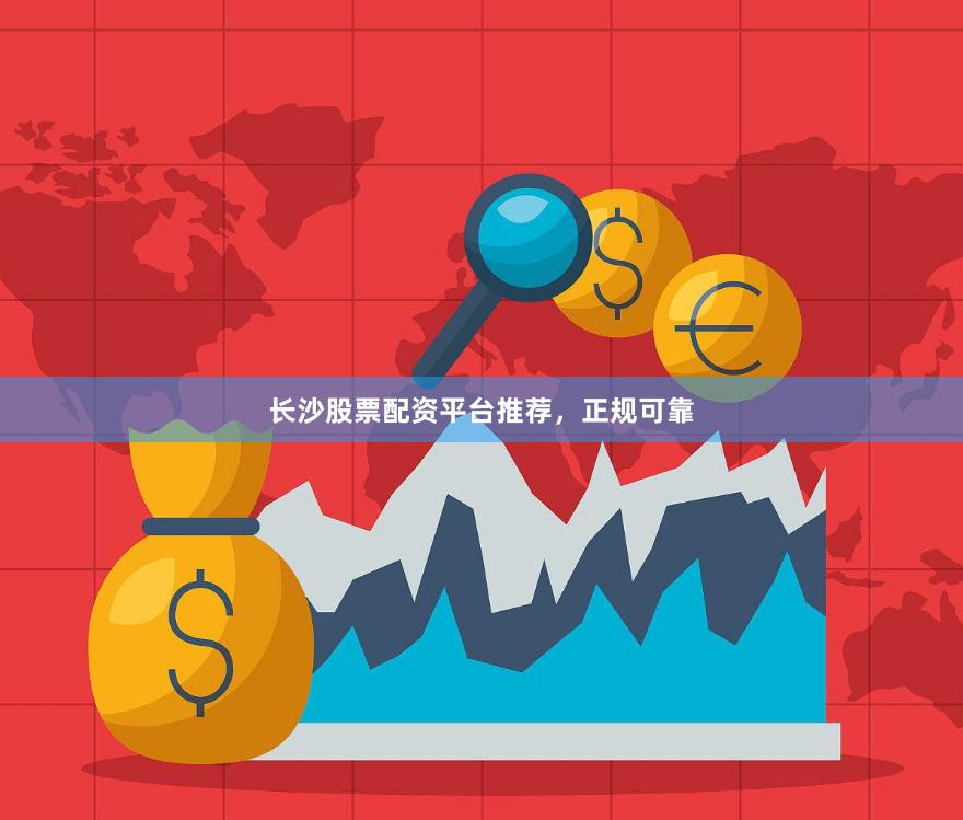 长沙股票配资平台推荐,正规可靠
