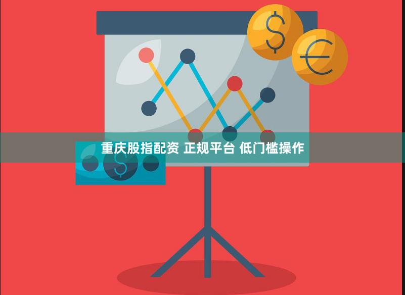 重庆股指配资 正规平台 低门槛操作