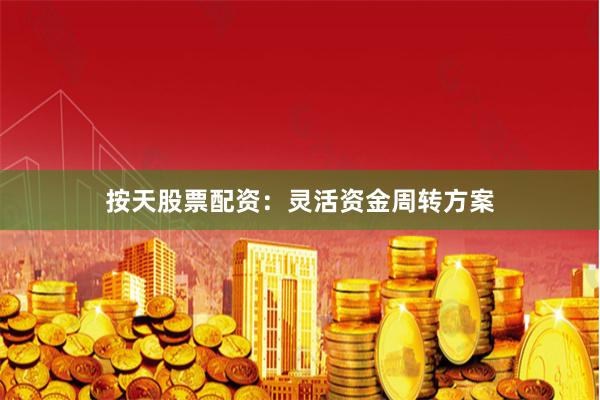按天股票配资:灵活资金周转方案