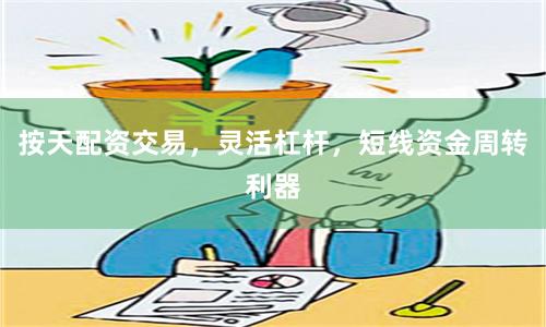 按天配资交易,灵活杠杆,短线资金周转利器