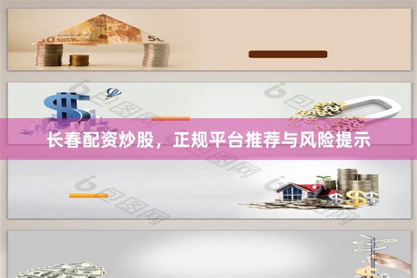 长春配资炒股，正规平台推荐与风险提示