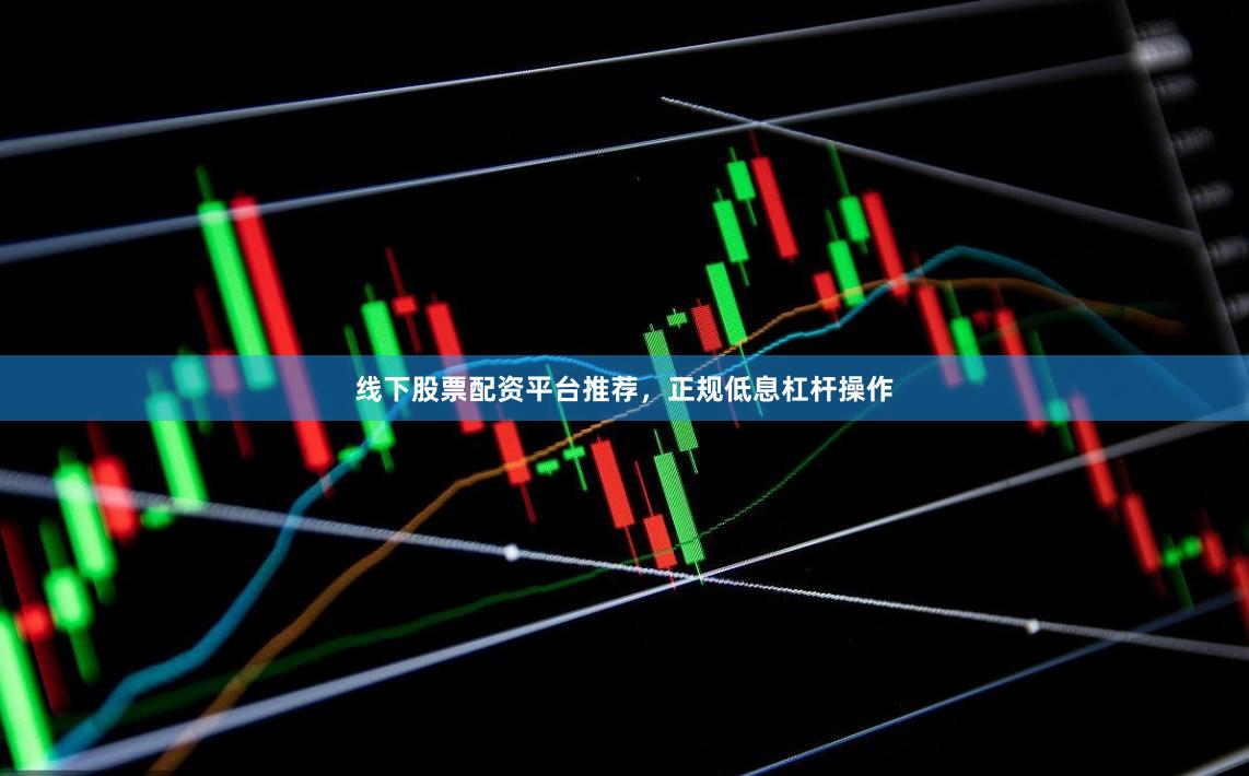 线下股票配资平台推荐,正规低息杠杆操作