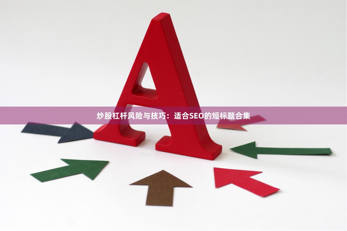 炒股杠杆风险与技巧:适合SEO的短标题合集