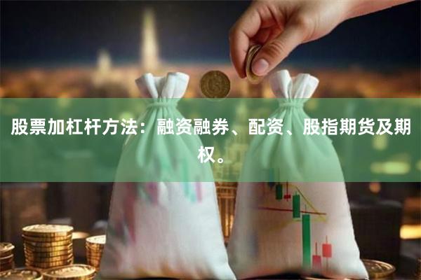 股票加杠杆方法：融资融券、配资、股指期货及期权。