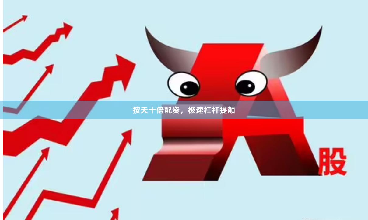 按天十倍配资,极速杠杆提额