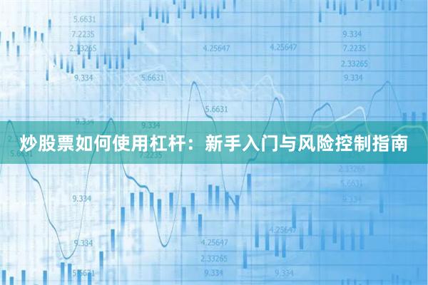 炒股票如何使用杠杆:新手入门与风险控制指南