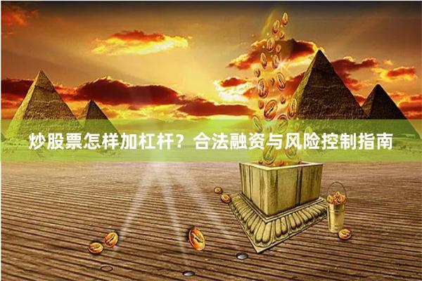 炒股票怎样加杠杆?合法融资与风险控制指南