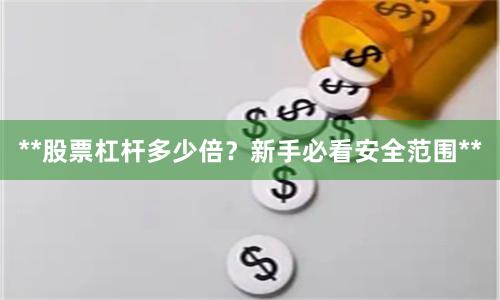 **股票杠杆多少倍?新手必看安全范围**