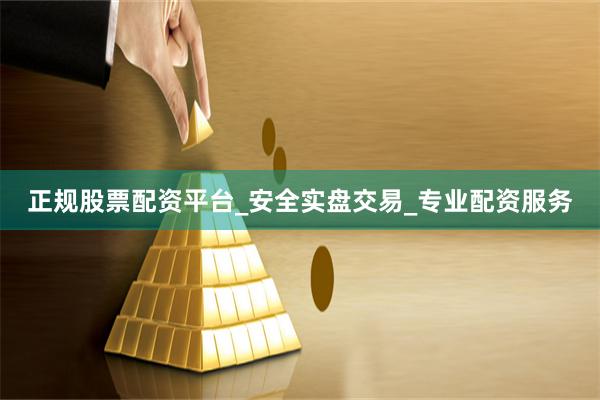 正规股票配资平台_安全实盘交易_专业配资服务