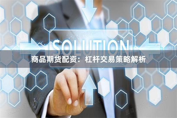 商品期货配资:杠杆交易策略解析