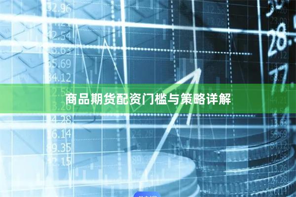 商品期货配资门槛与策略详解